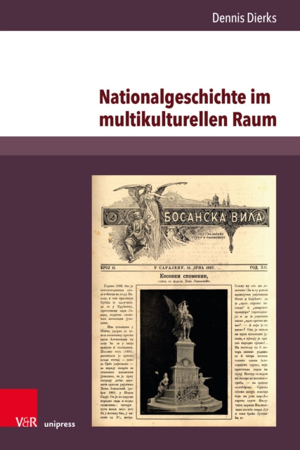 Nationalgeschichte Im Multikulturellen Raum: Serbische Erinnerungskultur Und Konkurrierende Geschichtsentwurfe Im Habsburgischen Bosnien-Herzegowina 1878-1914