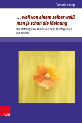 weil von einem selber weiß man ja schon die Meinung: Die metakognitive Dimension beim Theologisieren mit Kindern