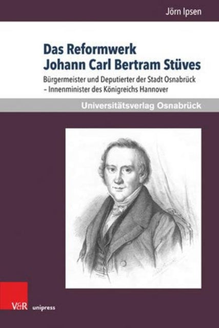 Das Reformwerk Johann Carl Bertram Stuves: Bürgermeister und Deputierter der Stadt Osnabrück Innenminister des Königreichs Hannover