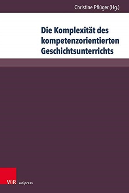 Die Komplexität des kompetenzorientierten Geschichtsunterrichts: Aktuelle geschichtsdidaktische Forschungen