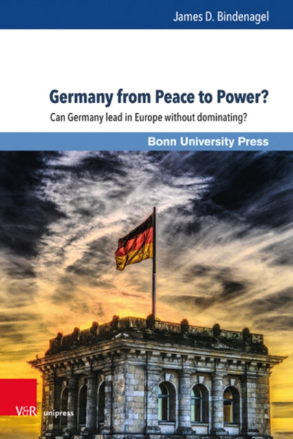 Germany from Peace to Power?: Can Germany lead in Europe without dominating?