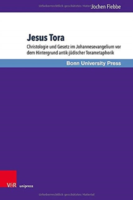 Jesus Tora: Christologie und Gesetz im Johannesevangelium vor dem Hintergrund antik-jüdischer Torametaphorik