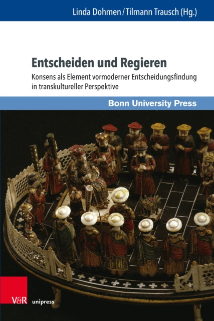 Entscheiden und Regieren: Konsens als Element vormoderner Entscheidungsfindung in transkultureller Perspektive