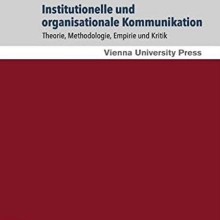 Institutionelle und organisationale Kommunikation: Theorie, Methodologie, Empirie und Kritik