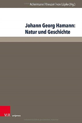 Johann Georg Hamann: Natur und Geschichte: Acta des Elften Internationalen Hamann-Kolloquiums an der Kirchlichen Hochschule Wuppertal/Bethel 2015