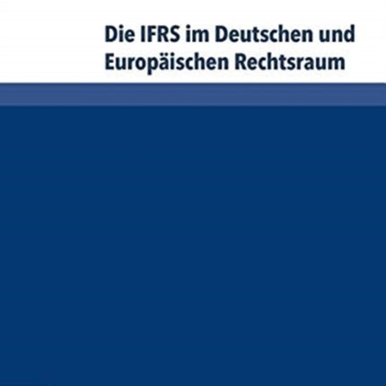 Die IFRS im Deutschen und Europäischen Rechtsraum: Einfluss, Auslegung, gerichtliche Kontrolle