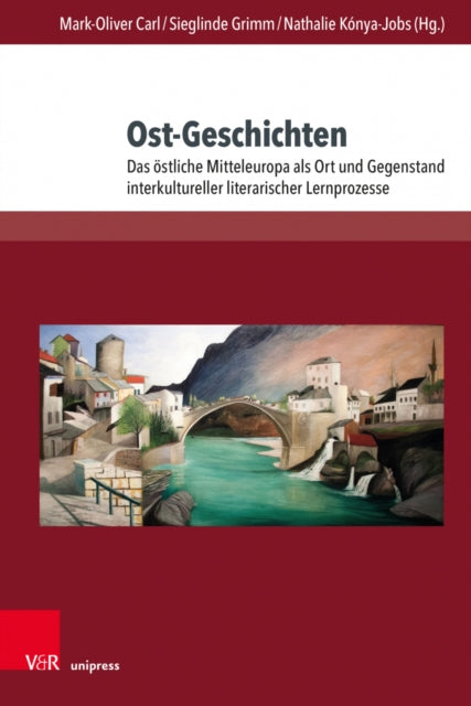 Ost-Geschichten: Das östliche Mitteleuropa als Ort und Gegenstand interkultureller literarischer Lernprozesse