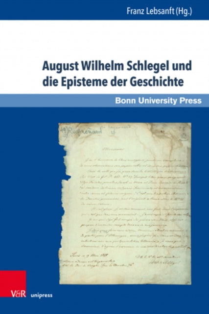 August Wilhelm Schlegel und die Episteme der Geschichte: Eine Ringvorlesung zum 200jahrigen Jubilaum der Universitat Bonn und der Observations sur la langue et la litterature provençales (1818)