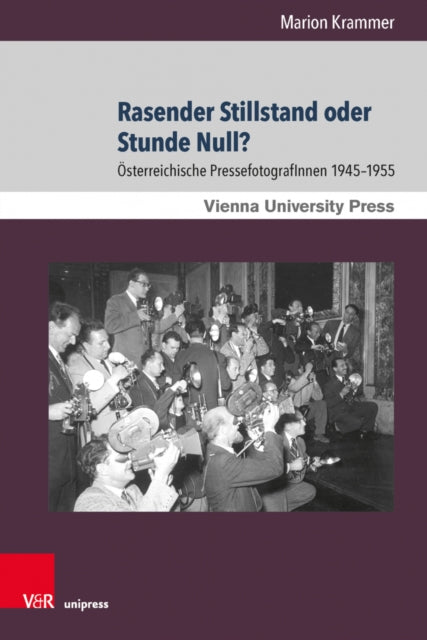 Rasender Stillstand oder Stunde Null?: Osterreichische PressefotografInnen 1945-1955