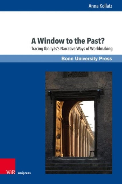 A Window to the Past?: Tracing Ibn Iyass Narrative Ways of Worldmaking