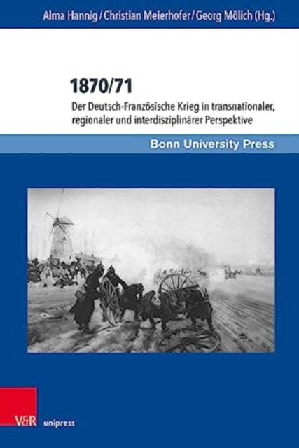 1870/71: Der Deutsch-Franzosische Krieg in Transnationaler, Regionaler Und Interdisziplinarer Perspektive