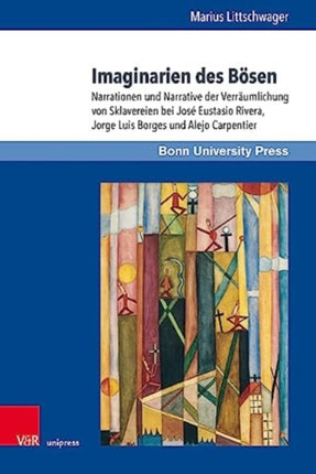 Imaginarien des Bosen: Narrationen und Narrative der Verräumlichung von Sklavereien bei José Eustasio Rivera, Jorge Luis Borges und Alejo Carpentier