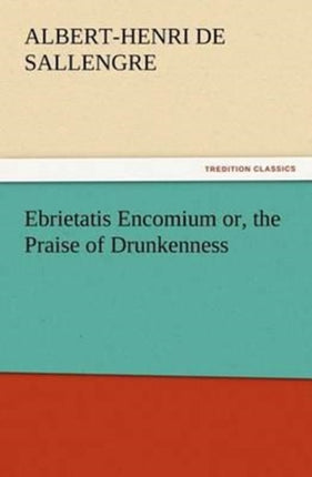 Ebrietatis Encomium or, the Praise of Drunkenness