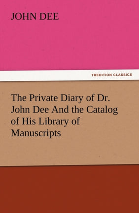 The Private Diary of Dr. John Dee and the Catalog of His Library of Manuscripts