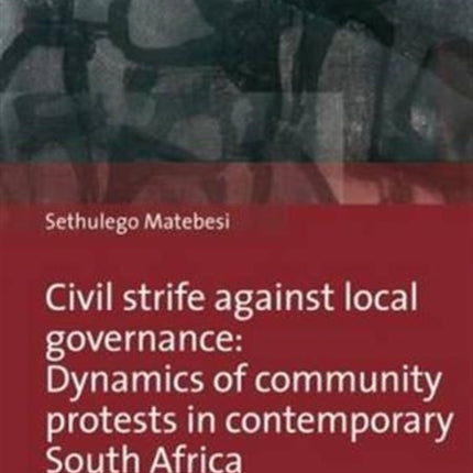 Civil Strife against Local Governance: Dynamics of community protests in contemporary South Africa