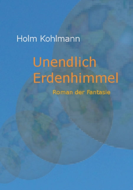 Unendlich Erdenhimmel: Roman der Fantasie