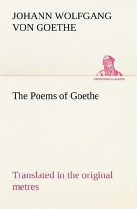 The Poems of Goethe Translated in the original metres