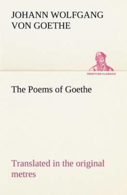 The Poems of Goethe Translated in the original metres