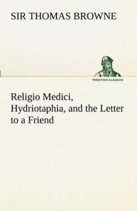 Religio Medici, Hydriotaphia, and the Letter to a Friend