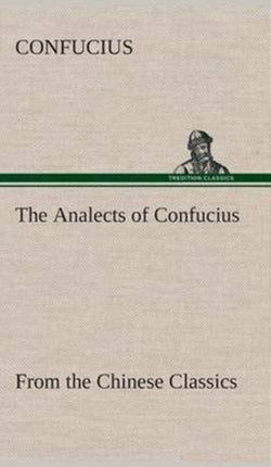 The Analects of Confucius (from the Chinese Classics)