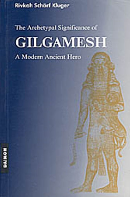 Gilgamesh Epic: A Psychological Study of a Modern Ancient Hero