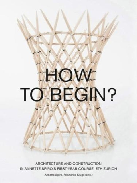 How to Begin? Architecture and Construction in Annette Spiro's First-Year Course, ETH Zurich