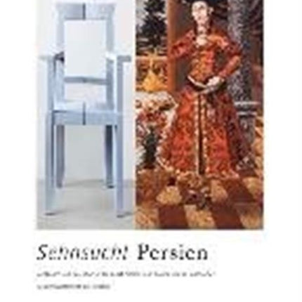 Sehnsucht Persien: Austausch Und Rezeption in Der Kunst Persiens Und Europas Im 17. Jahrhundert Und Gegenwartskunst Aus Teheran