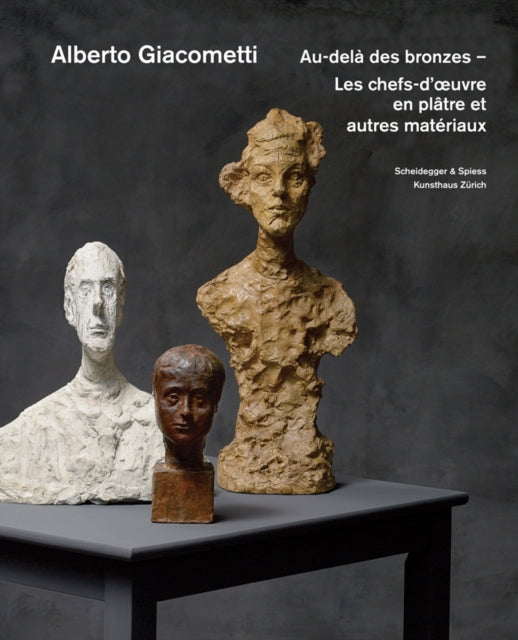 Alberto Giacometti - Au-Dela des Bronzes: Les Chefs-D'oeuvre en Platre? Et Autres Materiaux