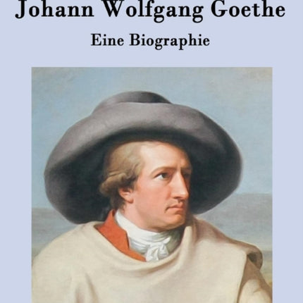 Johann Wolfgang Goethe: Eine Biographie