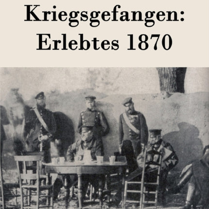 Kriegsgefangen: Erlebtes 1870
