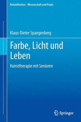 Farbe, Licht und Leben Kunsttherapie mit Senioren: Eine Dokumentation aus zehn Jahren kunsttherapeutischer Arbeit