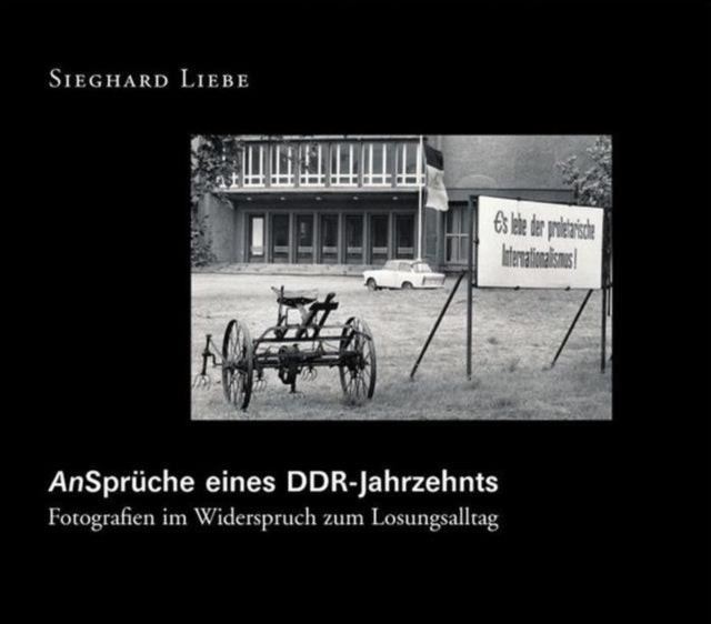 An-Sprüche eines DDR Jahrzehnts: Fotografien im Widerspruch zum Losungsalltag