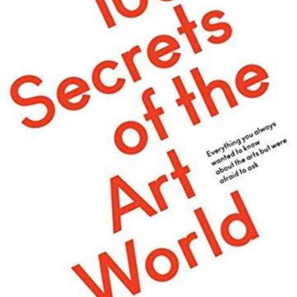 100 Secrets of the Art World: Everything you always wanted to know about the arts but were afraid to ask