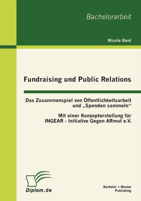 Fundraising und Public Relations: Das Zusammenspiel von Öffentlichkeitsarbeit und "Spenden sammeln: mit einer Konzepterstellung für INGEAR - INitiative GEgen ARmut e.V.