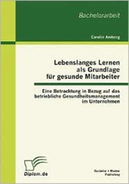 Lebenslanges Lernen als Grundlage für gesunde Mitarbeiter: Eine Betrachtung in Bezug auf das betriebliche Gesundheitsmanagement im Unternehmen