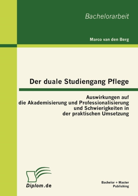 Der duale Studiengang Pflege: Auswirkungen auf die Akademisierung und Professionalisierung und Schwierigkeiten in der praktischen Umsetzung