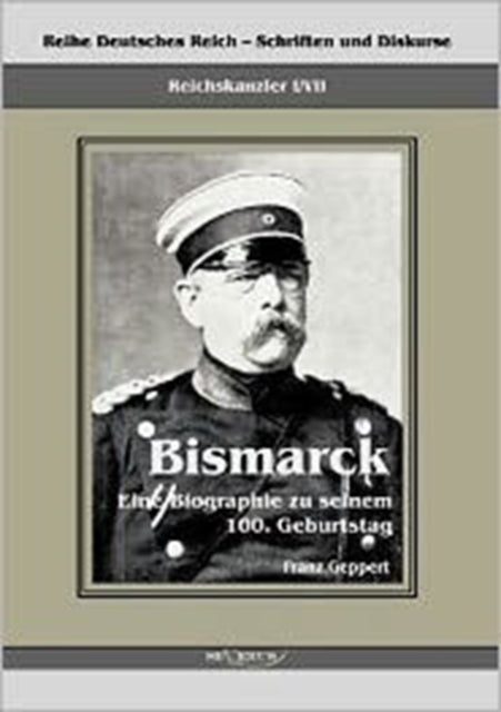 Reichskanzler Otto von Bismarck. Eine Biographie zu seinem einhundertsten Geburtstag: Reihe Deutsches Reich - Schriften und Diskurse: Reichskanzler, Bd.I/VII. Aus Fraktur übertragen