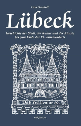 Lübeck - Geschichte der Stadt, der Kultur und der Künste bis zum Ende des 19. Jahrhunderts: Verfasst 1908. Mit 27 Abbildungen und Illustrationen