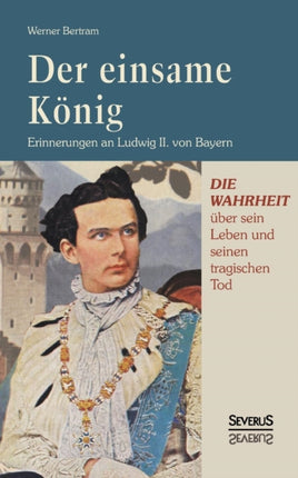 Der einsame König: Erinnerungen an Ludwig II. von Bayern: Erinnerungen an