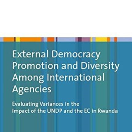 External Democracy Promotion and Diversity Among International Agencies: Evaluating Variances in the Impact of the UNDP and the EC in Rwanda