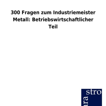 300 Fragen zum Industriemeister Metall: Betriebswirtschaftlicher Teil