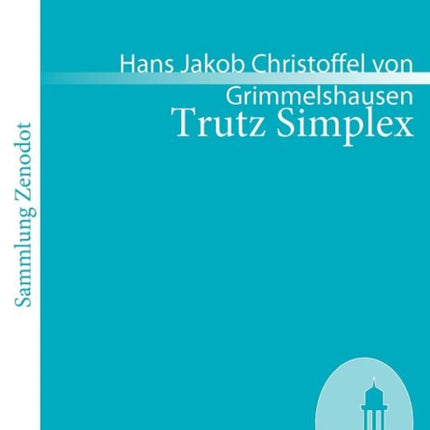 Trutz Simplex: Oder ausführliche und wunderseltsame Lebensbeschreibung, der Erzbetrügerin und Landstörzerin Courasche