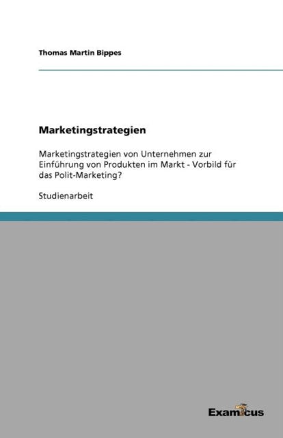 Marketingstrategien: Marketingstrategien von Unternehmen zur Einführung von Produkten im Markt - Vorbild für das Polit-Marketing?