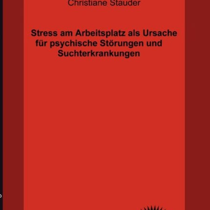 Stress am Arbeitsplatz als Ursache für psychische Störungen und Suchterkrankungen