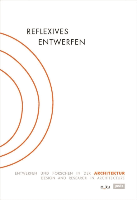 Reflexives Entwerfen / Reflexive Design: Entwerfen und Forschen in der Architektur / Design and Research in Architecture