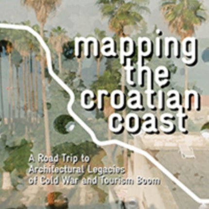 Mapping the Croatian Coast: A Road Trip to Architectural Legacies of Cold War and Tourism Boom