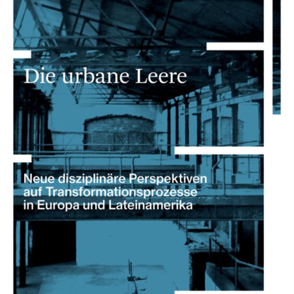 Die urbane Leere: Neue disziplinäre Perspektiven auf Transformationsprozesse in Europa und Lateinamerika