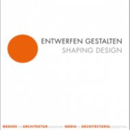 Entwerfen gestalten / Shaping Design: Medien der Architekturkonzeption / Media of Architectural Conception