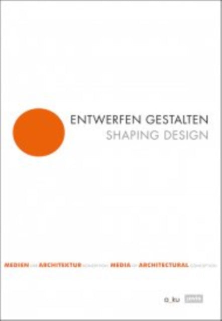 Entwerfen gestalten / Shaping Design: Medien der Architekturkonzeption / Media of Architectural Conception