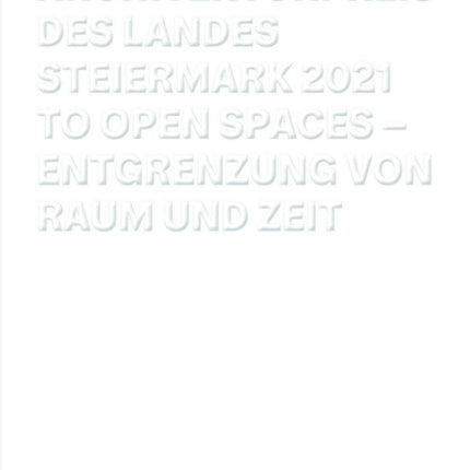 Architekturpreis des Landes Steiermark 2021: To Open Spaces – Entgrenzung von Raum und Zeit